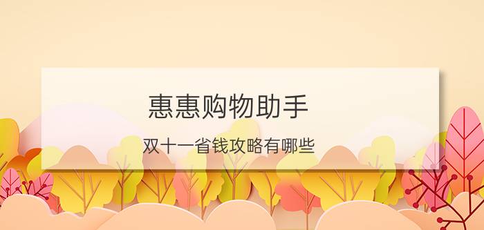 惠惠购物助手 双十一省钱攻略有哪些？